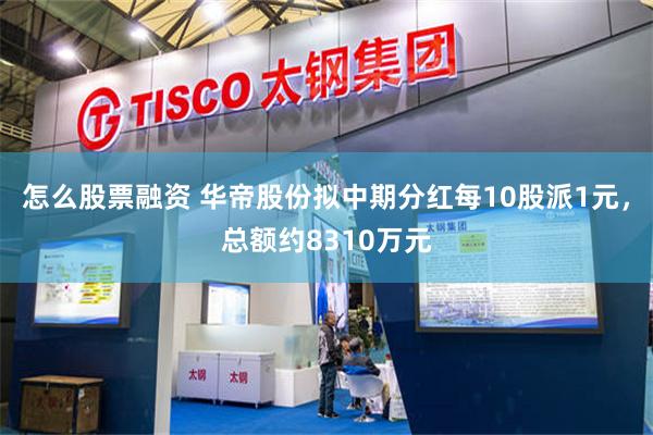 怎么股票融资 华帝股份拟中期分红每10股派1元，总额约8310万元