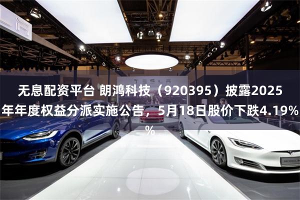 无息配资平台 朗鸿科技（920395）披露2025年年度权益分派实施公告，5月18日股价下跌4.19%