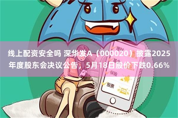 线上配资安全吗 深华发A(000020)披露2025年度股东会决议公告,5月18日股价下跌0.66%