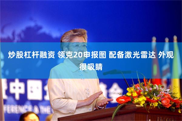 炒股杠杆融资 领克20申报图 配备激光雷达 外观很吸睛