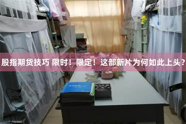 股指期货技巧 限时！限定！这部新片为何如此上头？