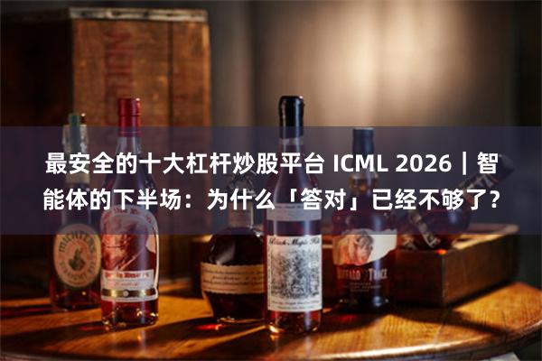 最安全的十大杠杆炒股平台 ICML 2026｜智能体的下半场：为什么「答对」已经不够了？