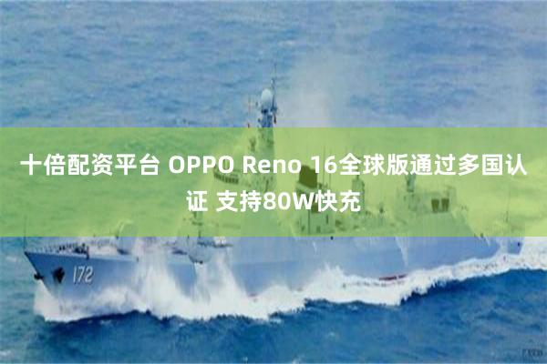 十倍配资平台 OPPO Reno 16全球版通过多国认证 支持80W快充