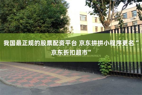我国最正规的股票配资平台 京东拼拼小程序更名“京东折扣超市”