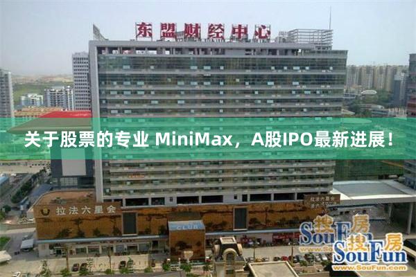 关于股票的专业 MiniMax，A股IPO最新进展！