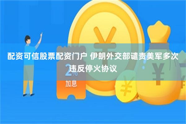 配资可信股票配资门户 伊朗外交部谴责美军多次违反停火协议