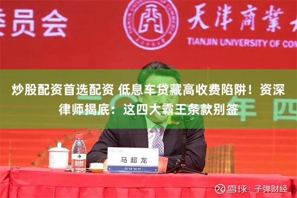 炒股配资首选配资 低息车贷藏高收费陷阱！资深律师揭底：这四大霸王条款别签