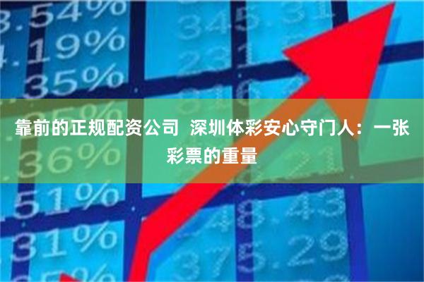 靠前的正规配资公司  深圳体彩安心守门人：一张彩票的重量