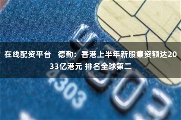 在线配资平台 德勤:香港上半年新股集资额达2033亿港元 排名全球第二