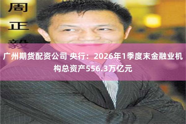 广州期货配资公司 央行:2026年1季度末金融业机构总资产556.3万亿元