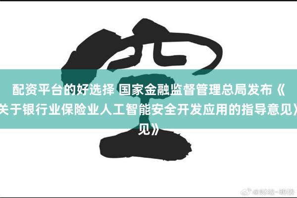 配资平台的好选择 国家金融监督管理总局发布《关于银行业保险业人工智能安全开发应用的指导意见》