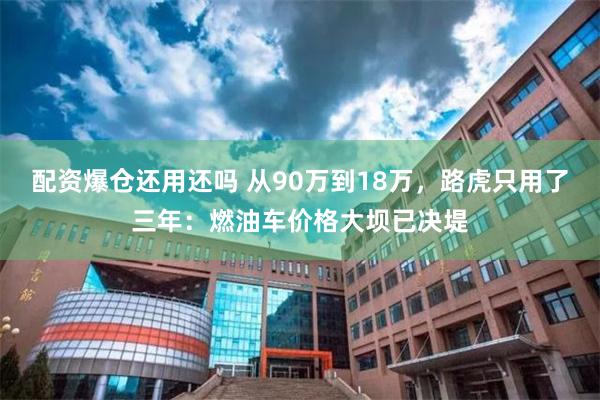 配资爆仓还用还吗 从90万到18万，路虎只用了三年：燃油车价格大坝已决堤