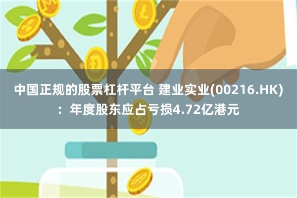 中国正规的股票杠杆平台 建业实业(00216.HK):年度股东应占亏损4.72亿港元
