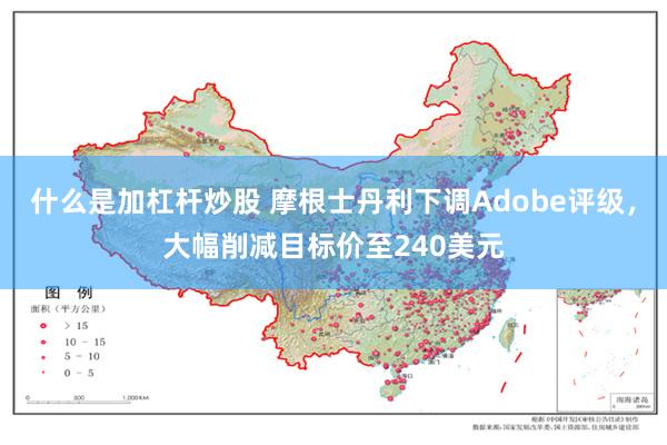 什么是加杠杆炒股 摩根士丹利下调Adobe评级,大幅削减目标价至240美元