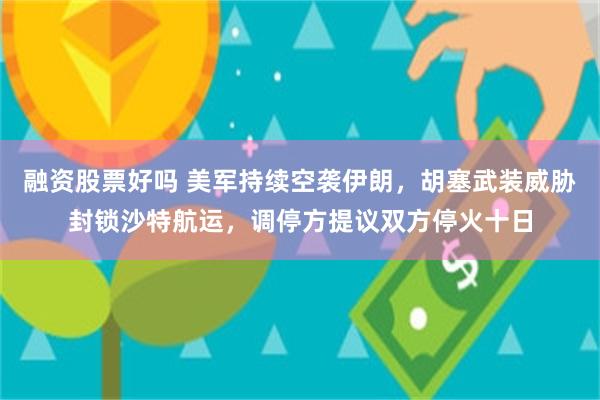 融资股票好吗 美军持续空袭伊朗，胡塞武装威胁封锁沙特航运，调停方提议双方停火十日