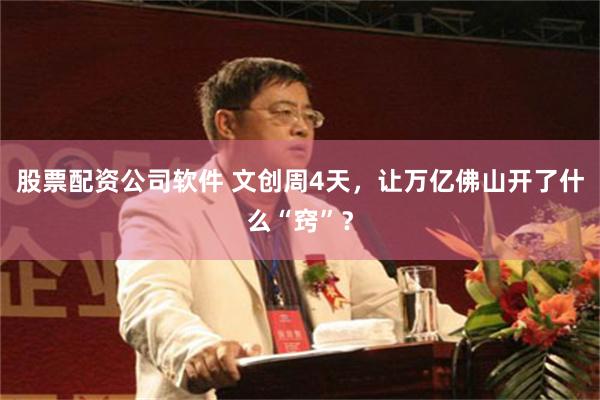 股票配资公司软件 文创周4天,让万亿佛山开了什么“窍”?