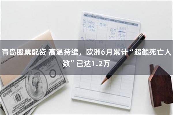 青岛股票配资 高温持续，欧洲6月累计“超额死亡人数”已达1.2万
