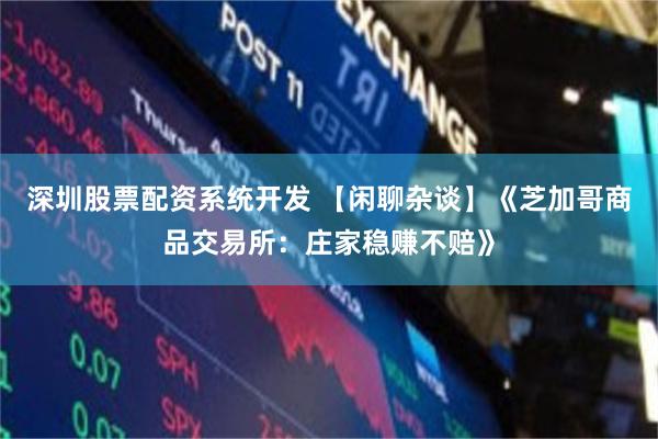 深圳股票配资系统开发 【闲聊杂谈】《芝加哥商品交易所:庄家稳赚不赔》