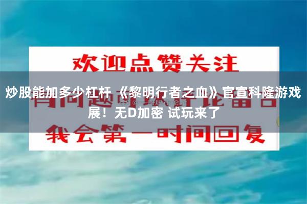 炒股能加多少杠杆 《黎明行者之血》官宣科隆游戏展!无D加密 试玩来了