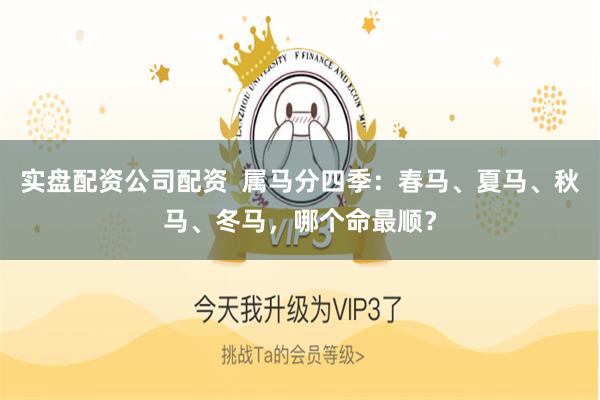 实盘配资公司配资  属马分四季：春马、夏马、秋马、冬马，哪个命最顺？