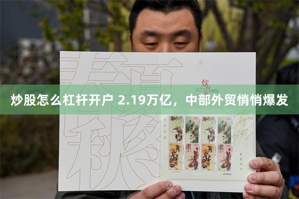 炒股怎么杠杆开户 2.19万亿，中部外贸悄悄爆发