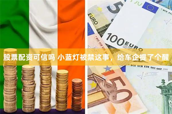 股票配资可信吗 小蓝灯被禁这事，给车企提了个醒