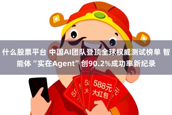 什么股票平台 中国AI团队登顶全球权威测试榜单 智能体“实在Agent”创90.2%成功率新纪录