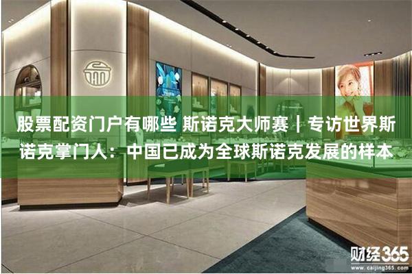 股票配资门户有哪些 斯诺克大师赛｜专访世界斯诺克掌门人：中国已成为全球斯诺克发展的样本