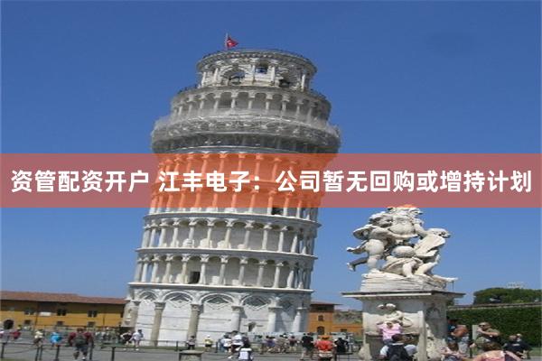 资管配资开户 江丰电子：公司暂无回购或增持计划