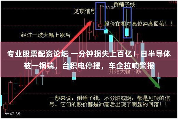 专业股票配资论坛 一分钟损失上百亿！日半导体被一锅端，台积电停摆，车企拉响警报
