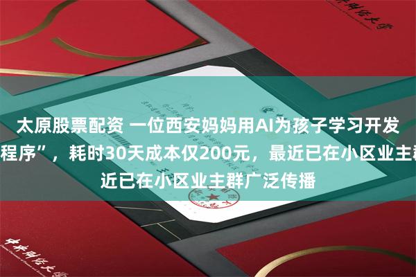 太原股票配资 一位西安妈妈用AI为孩子学习开发出一款“小程序”,耗时30天成本仅200元,最近已在小区业主群广泛传播