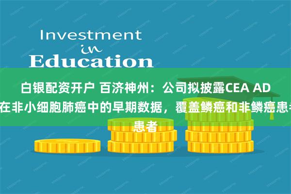 白银配资开户 百济神州：公司拟披露CEA ADC在非小细胞肺癌中的早期数据，覆盖鳞癌和非鳞癌患者