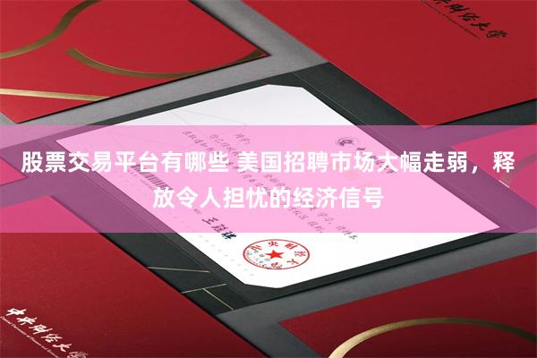 股票交易平台有哪些 美国招聘市场大幅走弱，释放令人担忧的经济信号