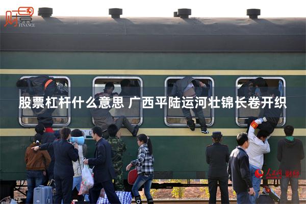 股票杠杆什么意思 广西平陆运河壮锦长卷开织