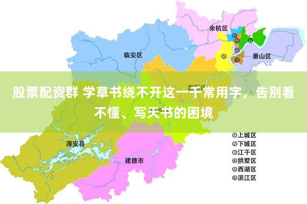 股票配资群 学草书绕不开这一千常用字，告别看不懂、写天书的困境