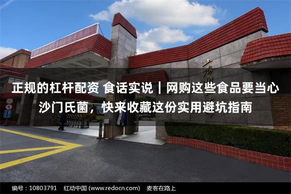 正规的杠杆配资 食话实说｜网购这些食品要当心沙门氏菌，快来收藏这份实用避坑指南