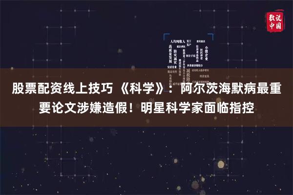 股票配资线上技巧 《科学》：阿尔茨海默病最重要论文涉嫌造假！明星科学家面临指控
