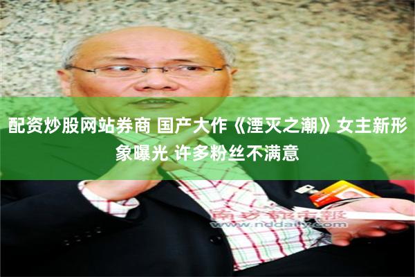 配资炒股网站券商 国产大作《湮灭之潮》女主新形象曝光 许多粉丝不满意