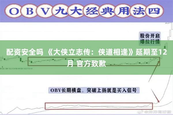 配资安全吗 《大侠立志传：侠道相逢》延期至12月 官方致歉