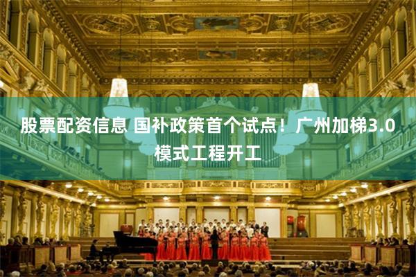 股票配资信息 国补政策首个试点！广州加梯3.0模式工程开工