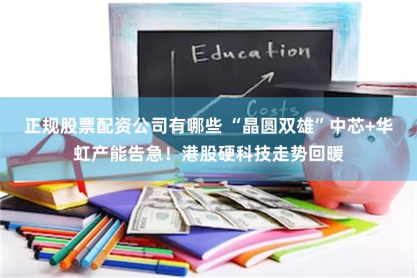 正规股票配资公司有哪些 “晶圆双雄”中芯+华虹产能告急！港股硬科技走势回暖