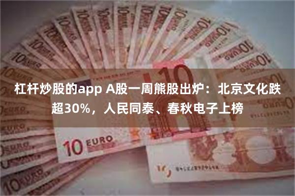 杠杆炒股的app A股一周熊股出炉：北京文化跌超30%，人民同泰、春秋电子上榜