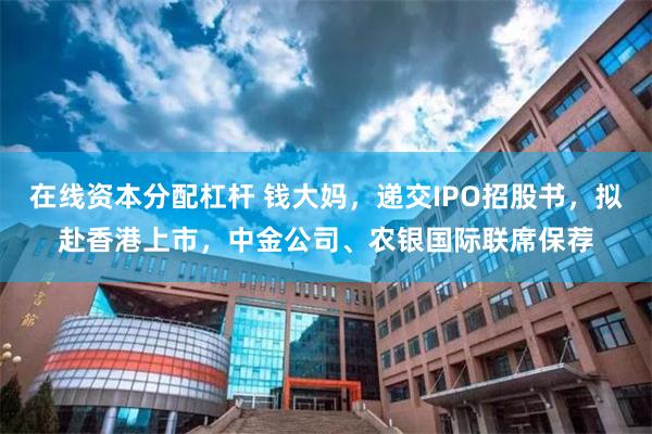 在线资本分配杠杆 钱大妈，递交IPO招股书，拟赴香港上市，中金公司、农银国际联席保荐