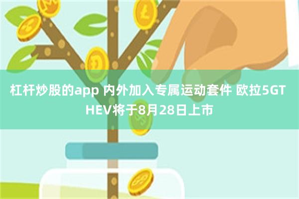 杠杆炒股的app 内外加入专属运动套件 欧拉5GT HEV将于8月28日上市