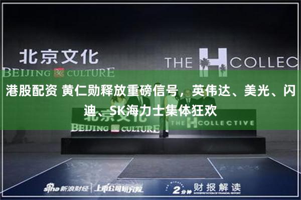 港股配资 黄仁勋释放重磅信号，英伟达、美光、闪迪、SK海力士集体狂欢