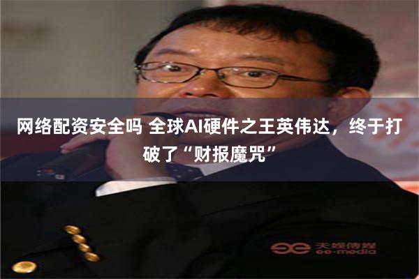 网络配资安全吗 全球AI硬件之王英伟达，终于打破了“财报魔咒”