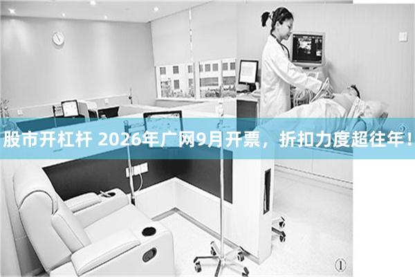 股市开杠杆 2026年广网9月开票，折扣力度超往年！
