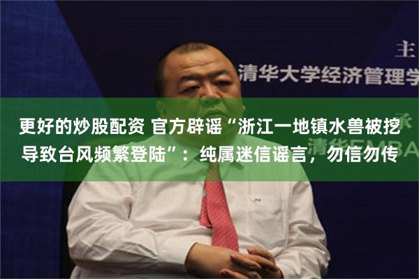 更好的炒股配资 官方辟谣“浙江一地镇水兽被挖导致台风频繁登陆”：纯属迷信谣言，勿信勿传