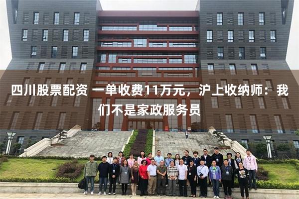 四川股票配资 一单收费11万元，沪上收纳师：我们不是家政服务员