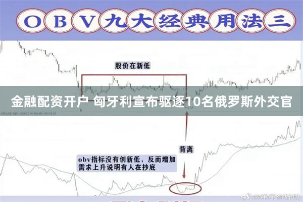 金融配资开户 匈牙利宣布驱逐10名俄罗斯外交官